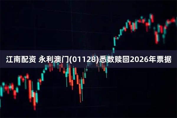 江南配资 永利澳门(01128)悉数赎回2026年票据