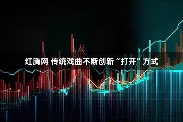 红腾网 传统戏曲不断创新“打开”方式