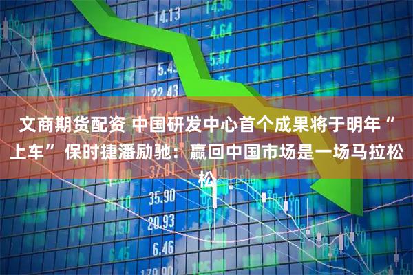 文商期货配资 中国研发中心首个成果将于明年“上车” 保时捷潘励驰：赢回中国市场是一场马拉松